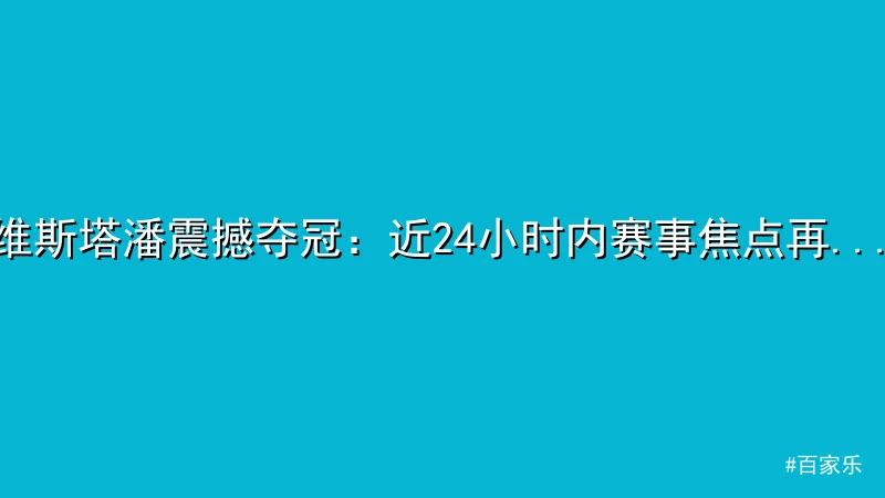 维斯塔潘震撼夺冠：近24小时内赛事焦点再现