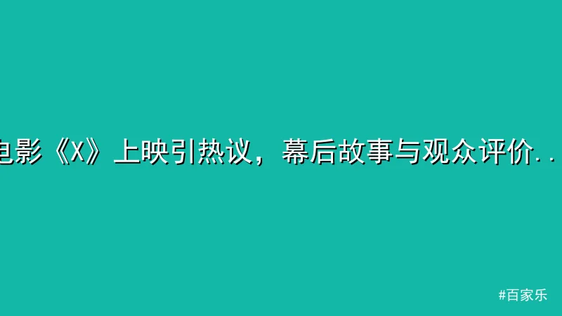 电影《X》上映引热议，幕后故事与观众评价曝光